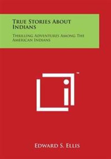 True Stories about Indians: Thrilling Adventures Among the American Indians