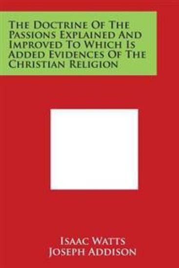 The Doctrine of the Passions Explained and Improved to Which Is Added Evidences of the Christian Religion