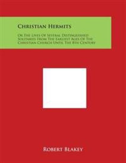 Christian Hermits: Or the Lives of Several Distinguished Solitaries from the Earliest Ages of the Christian Church Until the 8th Century