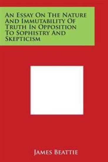 An Essay on the Nature and Immutability of Truth in Opposition to Sophistry and Skepticism