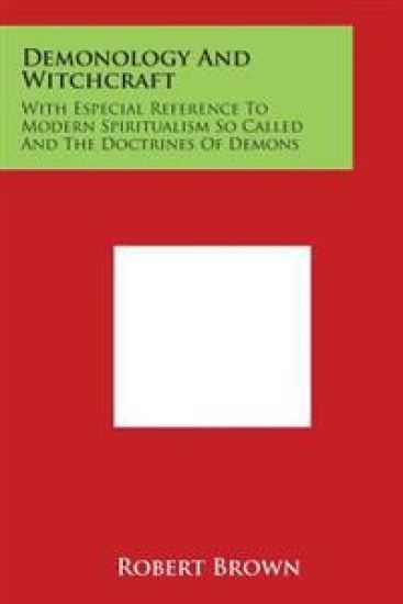 Demonology and Witchcraft: With Especial Reference to Modern Spiritualism So Called and the Doctrines of Demons – Robert Brown, kirjan kansikuva