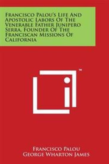 Francisco Palou's Life and Apostolic Labors of the Venerable Father Junipero Serra, Founder of the Franciscan Missions of California