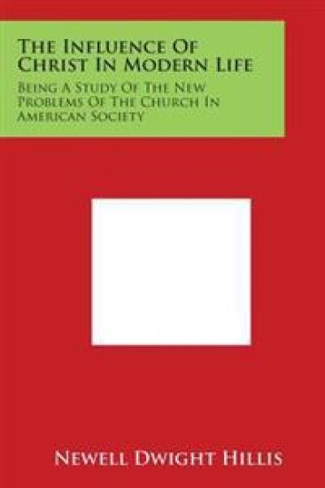 The Influence of Christ in Modern Life: Being a Study of the New Problems of the Church in American Society