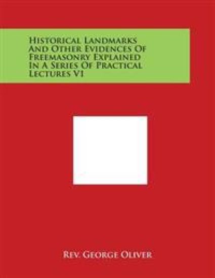 Historical Landmarks and Other Evidences of Freemasonry Explained in a Series of Practical Lectures V1