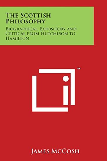 The Scottish Philosophy: Biographical, Expository and Critical from Hutcheson to Hamilton