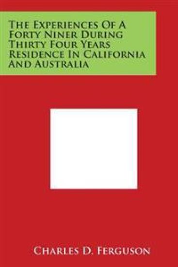The Experiences Of A Forty Niner During Thirty Four Years Residence In California And Australia
