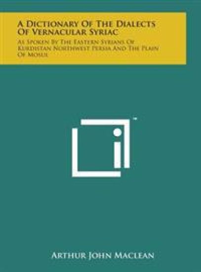 A Dictionary of the Dialects of Vernacular Syriac: As Spoken by the Eastern Syrians of Kurdistan Northwest Persia and the Plain of Mosul