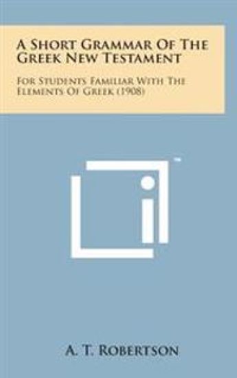 A Short Grammar of the Greek New Testament: For Students Familiar with the Elements of Greek (1908)