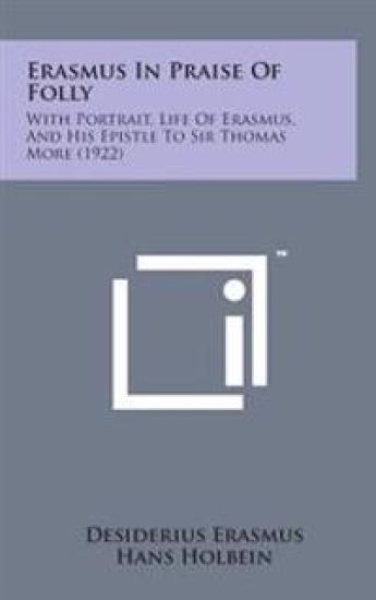 Erasmus in Praise of Folly: With Portrait, Life of Erasmus, and His Epistle to Sir Thomas More (1922)