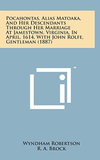 Pocahontas, Alias Matoaka, and Her Descendants Through Her Marriage at Jamestown, Virginia, in April, 1614, with John Rolfe, Gentleman (1887)
