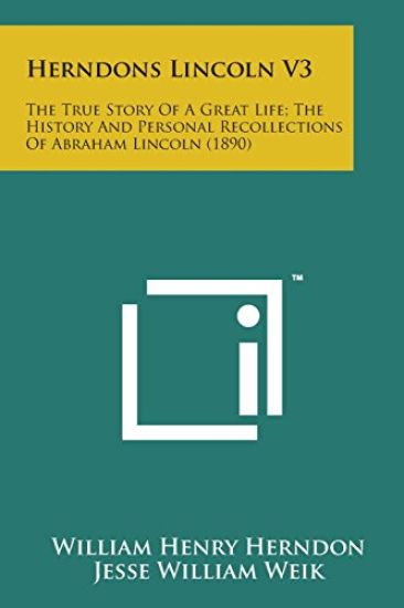 Herndons Lincoln V3: The True Story of a Great Life; The History and Personal Recollections of Abraham Lincoln (1890)