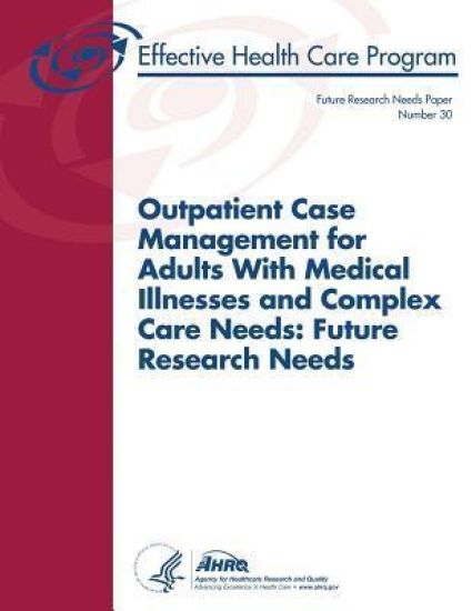Outpatient Case Management for Adults With Medical Illnesses and Complex Care Needs: Future Research Needs: Future Research Needs Paper Number 30