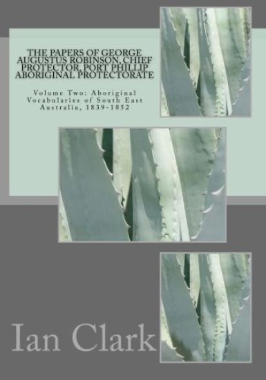 The Papers of George Augustus Robinson, Chief Protector, Port Phillip Aboriginal Protectorate: Volume Two: Aboriginal Vocabularies of South East Austr