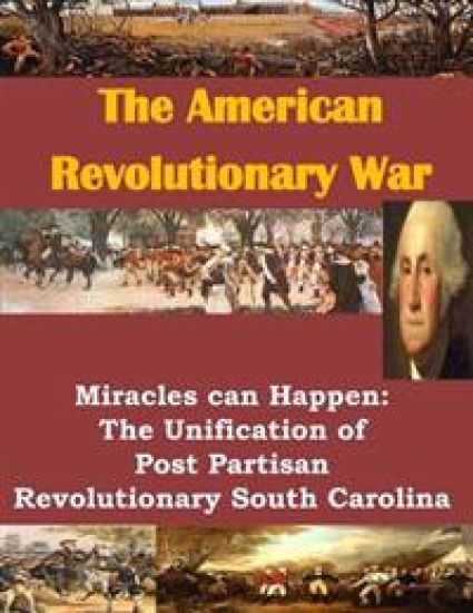 The American Revolutionary War: Miracles can Happen: The Unification of Post Partisan Revolutionary South Carolina
