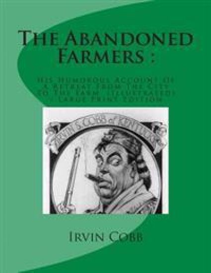 The Abandoned Farmers: : His Humorous Account Of A Retreat From The City To The Farm (Illustrated) - Large Print Edition