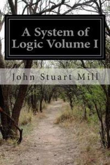 A System of Logic Volume I: Ratiocinative and Inductive Being a Connected View of the Principles of Evidence and the Methods of Scientific Investigati