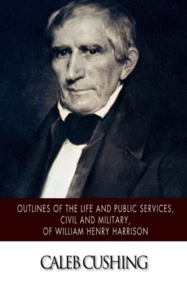 Outlines of the Life and Public Services, Civil and Military, of William Henry Harrison