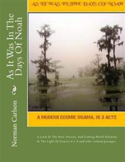 As It Was In The Days Of Noah: A Modern Cosmic Drama, In 3 Acts. A Look At The Past, Present, And Coming World Dilemma In The Light Of Genesis 6:1-8