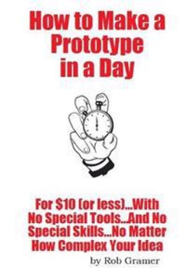 How To Make A Prototype in a Day: For $10 or Less...With No Special Tools...And No Special Skills...No Matter How Complex Your Idea