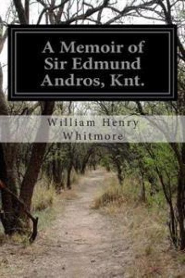A Memoir of Sir Edmund Andros, Knt.