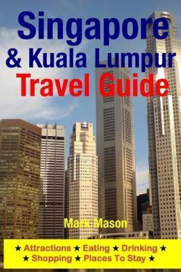 Singapore & Kuala Lumpur Travel Guide: Attractions, Eating, Drinking, Shopping & Places To Stay