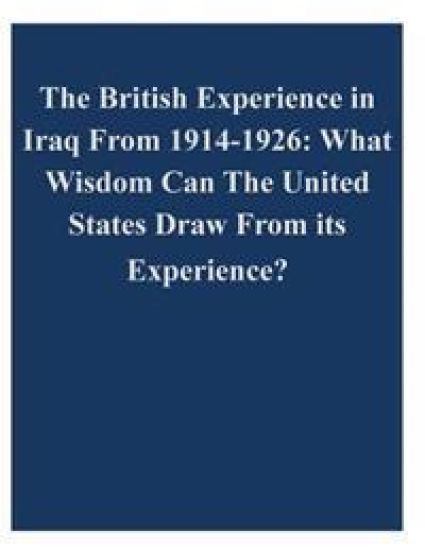 The British Experience in Iraq From 1914-1926: What Wisdom Can The United States Draw From its Experience?