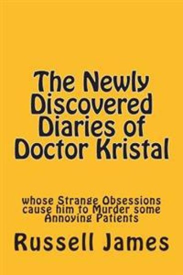 The Newly Discovered Diaries of Doctor Kristal: Whose Strange Obsessions Cause Him to Murder Some Annoying Patients