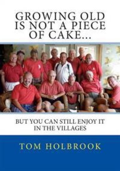 Growing Old Is Not A Piece Of Cake...: But You Can Still Enjoy It In The Villages, FL