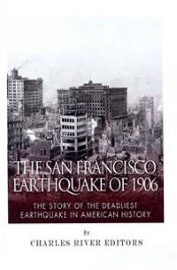 The San Francisco Earthquake of 1906: The Story of the Deadliest Earthquake in American History
