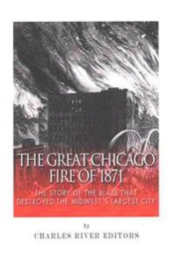 The Great Chicago Fire of 1871: The Story of the Blaze That Destroyed the Midwest's Largest City