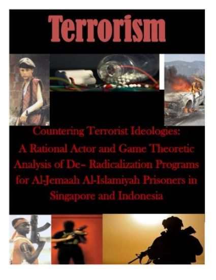 Countering Terrorist Ideologies: A Rational Actor and Game Theoretic Analysis of De- Radicalization Programs for Al-Jemaah Al-Islamiyah Prisoners in S