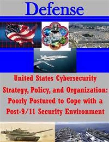 United States Cybersecurity Strategy, Policy, and Organization: Poorly Postured to Cope with a Post-9/11 Security Environment