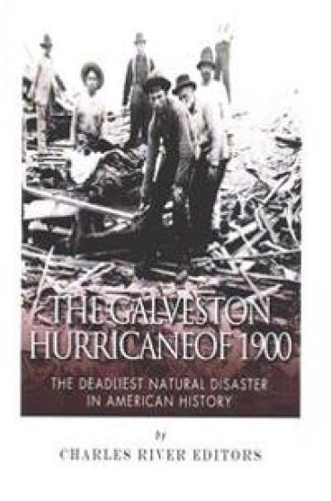 The Galveston Hurricane of 1900: The Deadliest Natural Disaster in American History