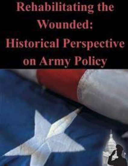 Rehabilitating the Wounded: Historical Perspective on Army Policy