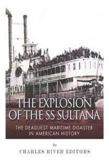 The Explosion of the SS Sultana: The Deadliest Maritime Disaster in American History