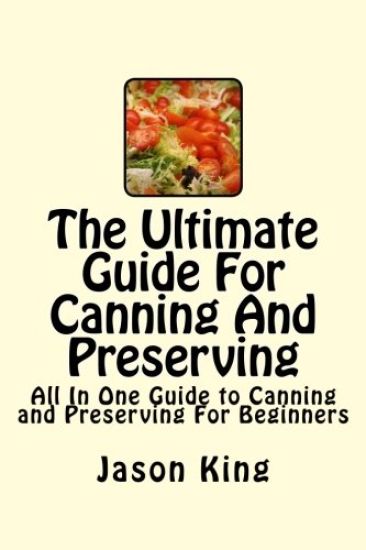 The Ultimate Guide For Canning And Preserving: All In One Guide to Canning and Preserving For Beginners