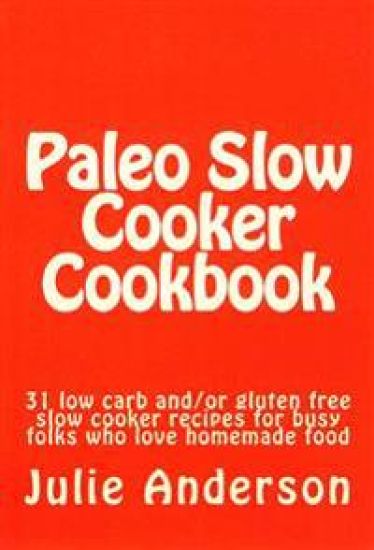 Paleo Slow Cooker Cookbook: 31 low carb and/or gluten free slow cooker recipes for busy folks who love homemade food