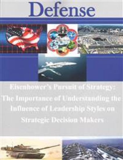 Eisenhower's Pursuit of Strategy: The Importance of Understanding the Influence of Leadership Styles on Strategic Decision Makers
