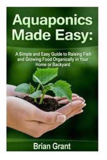 Aquaponics Made Easy: A Simple and Easy Guide to Raising Fish and Growing Food Organically in Your Home or Backyard