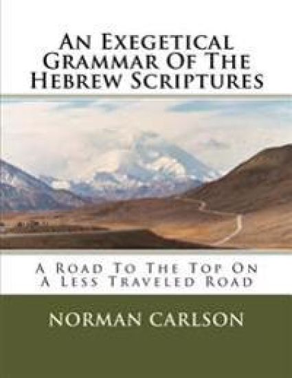 An Exegetical Grammar Of The Hebrew Scriptures: A Road To The Top On A Less Traveled Road