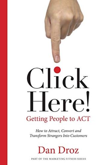 Click Here!: How To Attract, Convert & Transform Strangers Into Customers