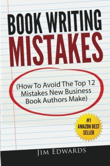 Book Writing Mistakes: How To Avoid The Top 12 Mistakes New Business Book Authors Make