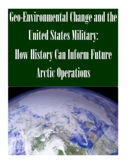 Geo-Environmental Change and the United States Military: How History Can Inform Future Arctic Operations