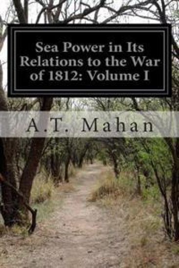 Sea Power in Its Relations to the War of 1812: Volume I