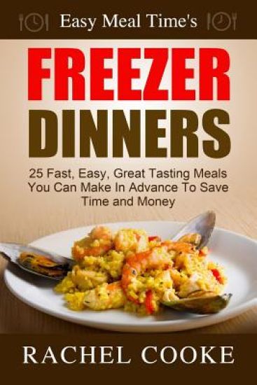 Easy Meal Time's FREEZER DINNERS: 25 Fast, Easy, Great Tasting Meals You Can Make In Advance To Save Time and Money