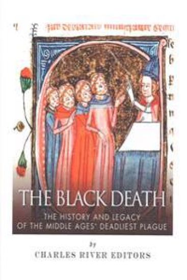 The Black Death: The History and Legacy of the Middle Ages' Deadliest Plague