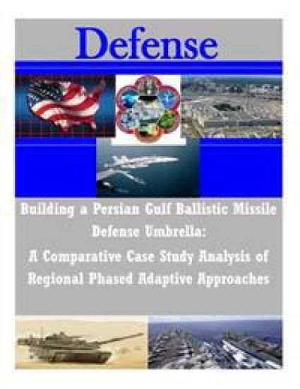 Building a Persian Gulf Ballistic Missile Defense Umbrella: A Comparative Case Study Analysis of Regional Phased Adaptive Approaches