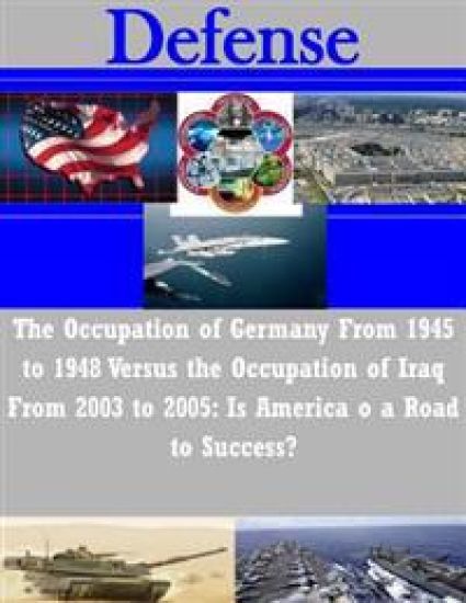 The Occupation of Germany From 1945 to 1948 Versus the Occupation of Iraq From 2003 to 2005: Is America o a Road to Success?