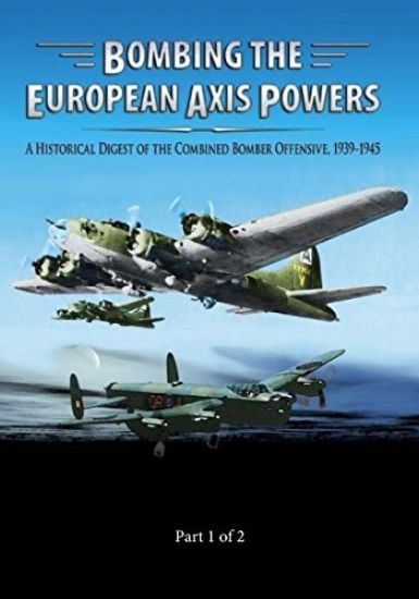 Bombing the European Axis Powers: A Historical Digest of the Combined Bomber Offensive 1939-1945 Part 1 of 2