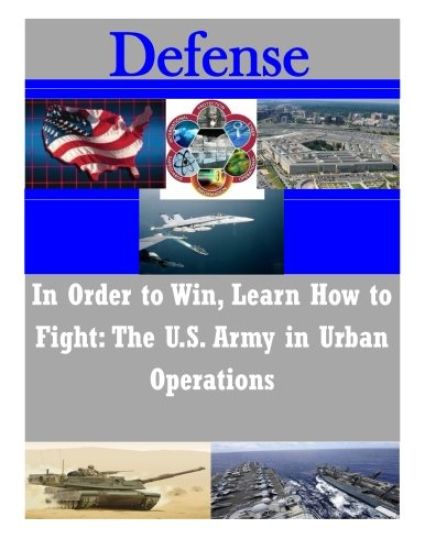In Order to Win, Learn How to Fight: The U.S. Army in Urban Operations